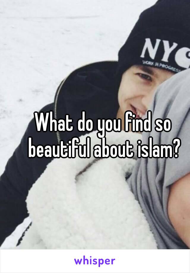 What do you find so beautiful about islam?