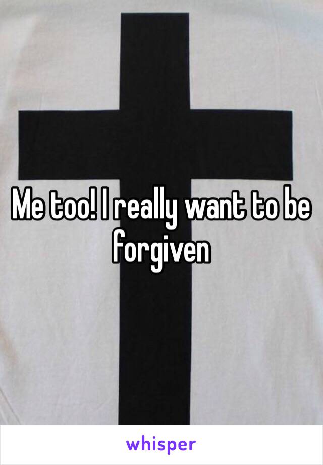 Me too! I really want to be forgiven