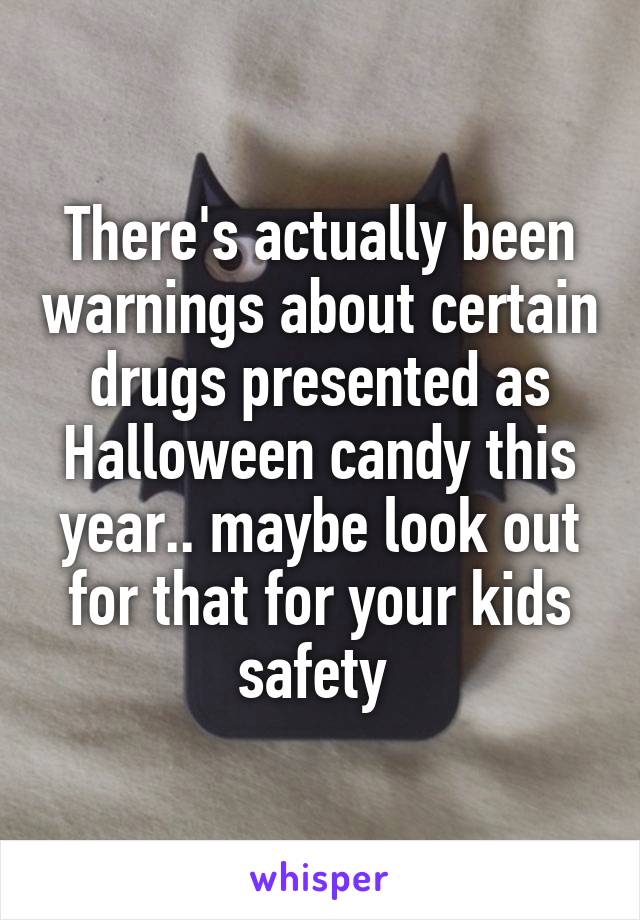 There's actually been warnings about certain drugs presented as Halloween candy this year.. maybe look out for that for your kids safety 