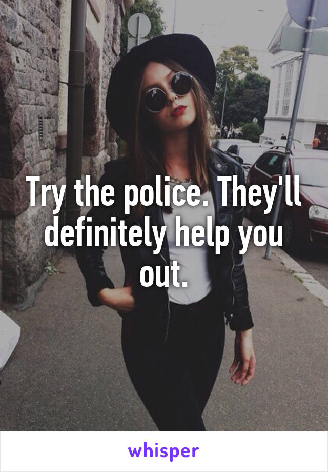 Try the police. They'll definitely help you out.