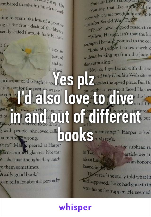 Yes plz 
I'd also love to dive in and out of different books