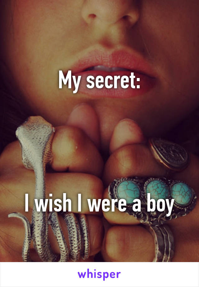 My secret:




I wish I were a boy