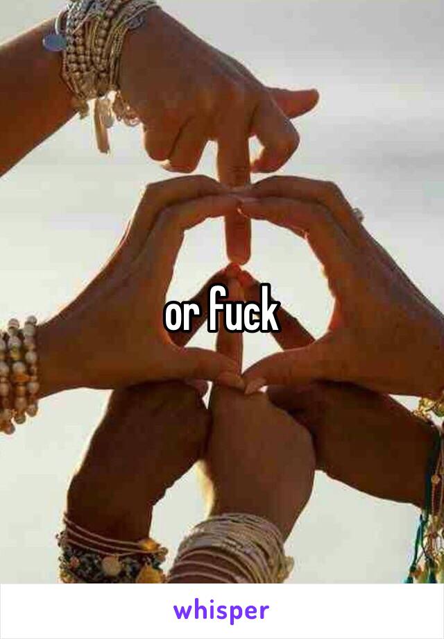 or fuck