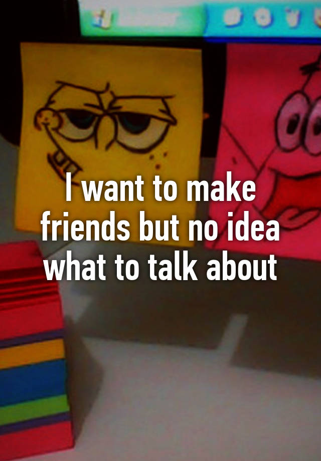 i-want-to-make-friends-but-no-idea-what-to-talk-about