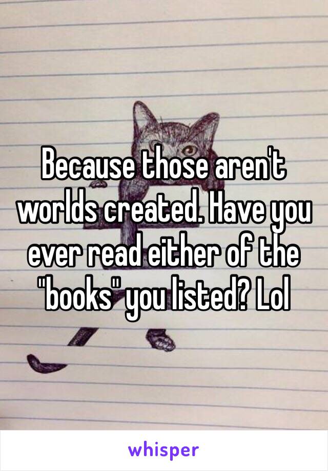 Because those aren't worlds created. Have you ever read either of the "books" you listed? Lol