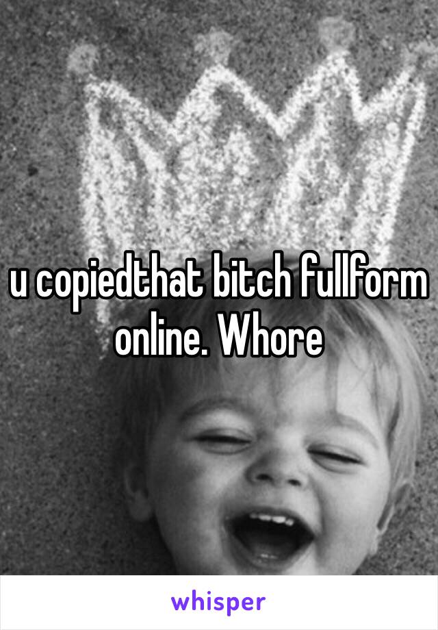 u copiedthat bitch fullform online. Whore