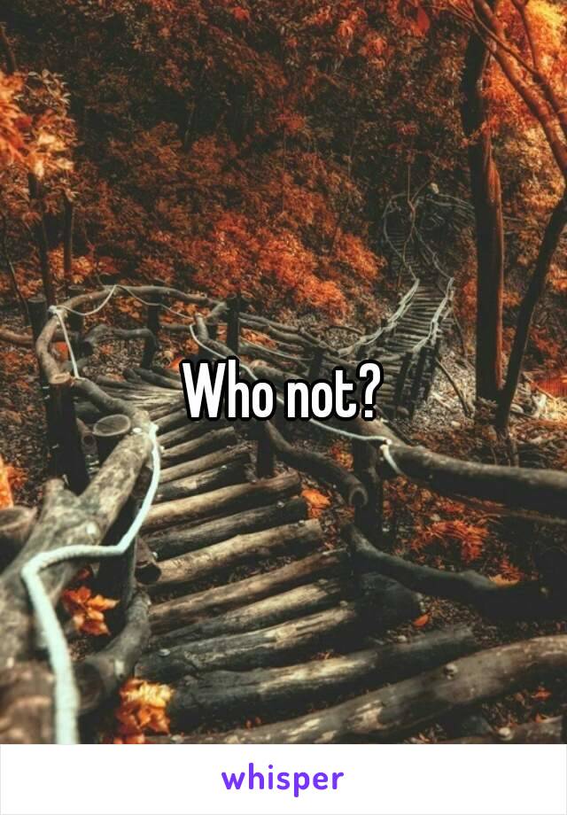 Who not?