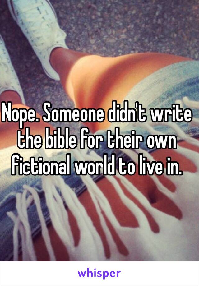 Nope. Someone didn't write the bible for their own fictional world to live in.