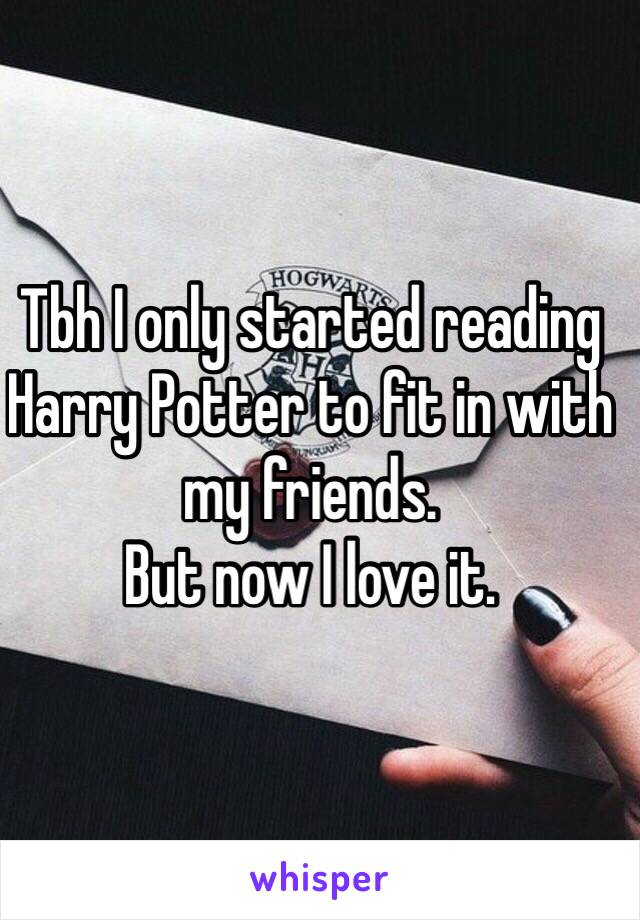 Tbh I only started reading Harry Potter to fit in with my friends. 
But now I love it. 