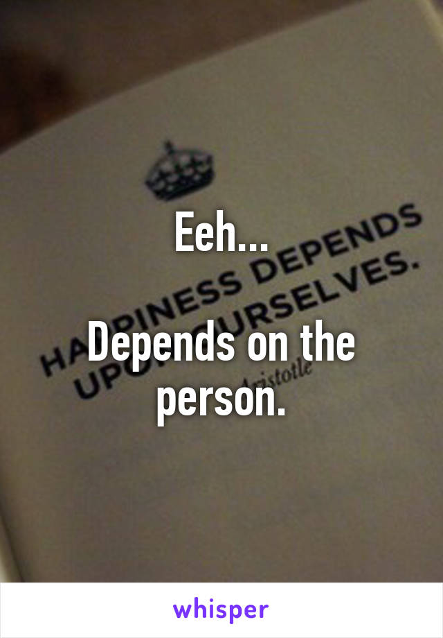 Eeh...

Depends on the person.