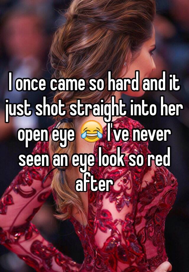 I Once Came So Hard And It Just Shot Straight Into Her Open Eye 😂 Ive