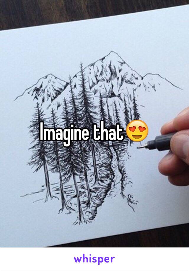 Imagine that😍