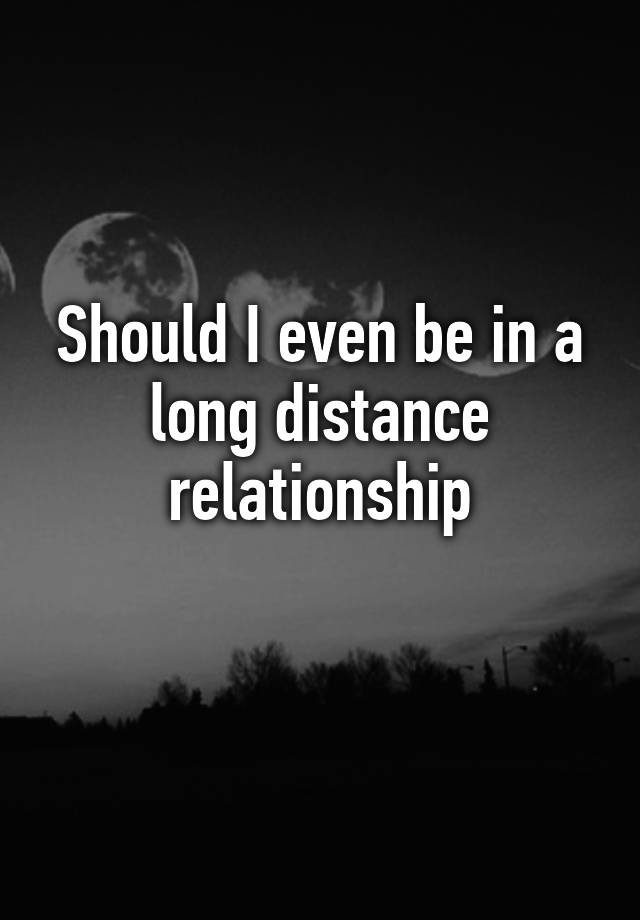 should-i-even-be-in-a-long-distance-relationship