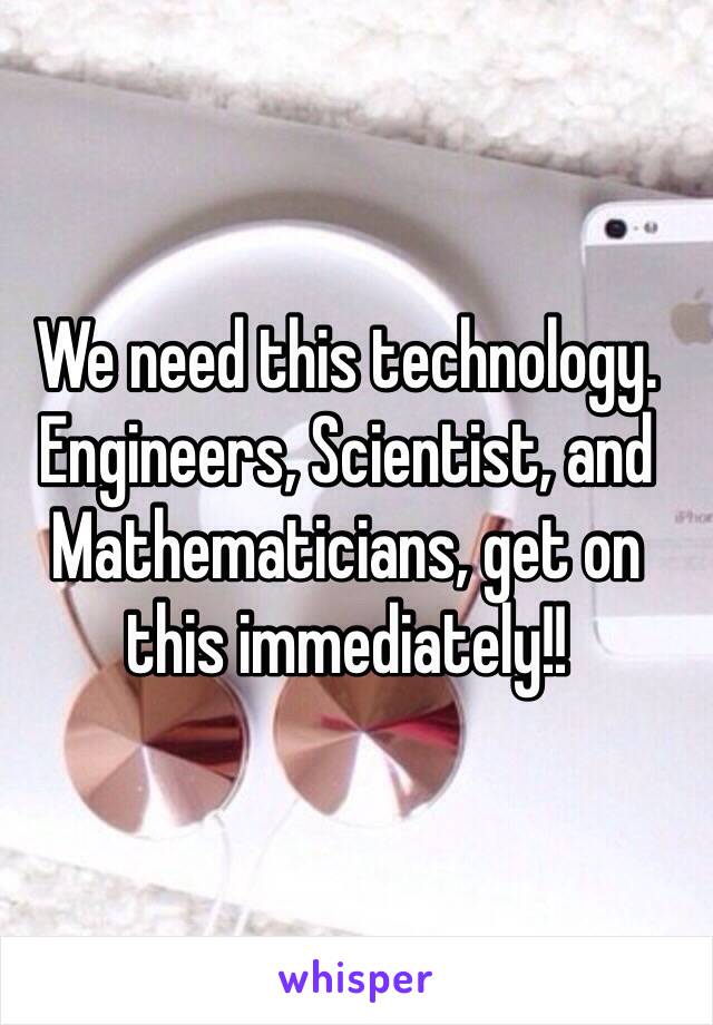 We need this technology. Engineers, Scientist, and Mathematicians, get on this immediately!!   