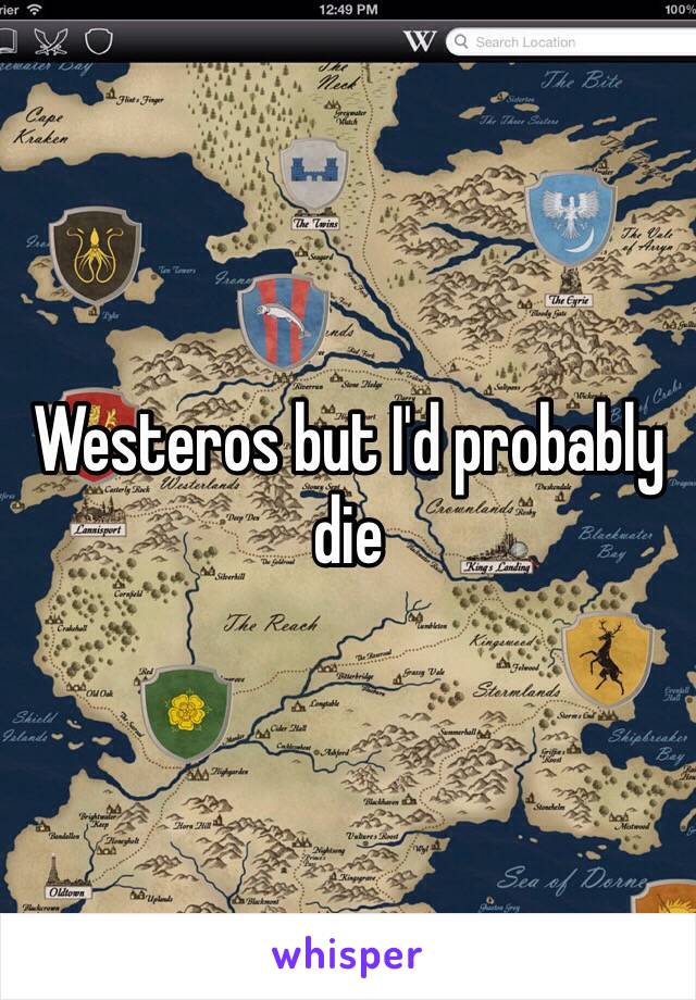 Westeros but I'd probably die