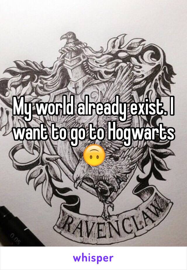 My world already exist. I want to go to Hogwarts 🙃