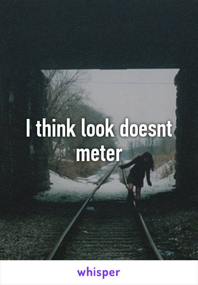 I think look doesnt meter