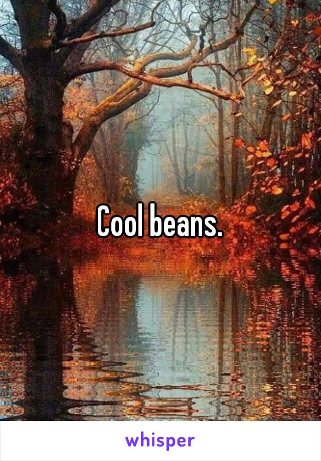 Cool beans.