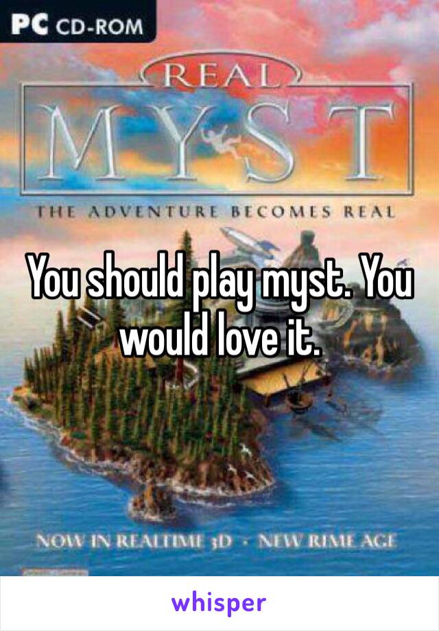 You should play myst. You would love it.