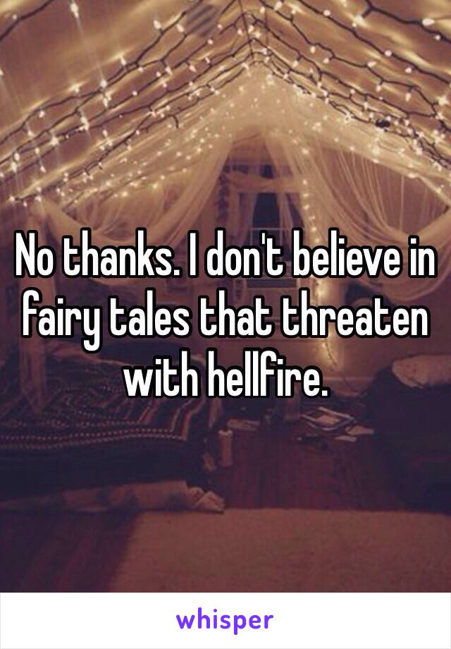 No thanks. I don't believe in fairy tales that threaten with hellfire. 