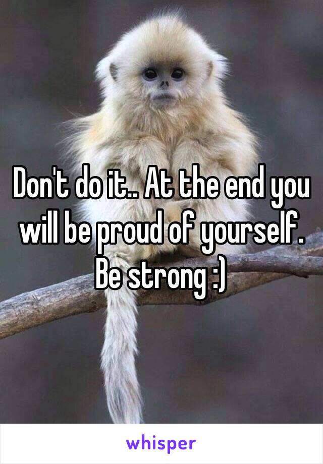 Don't do it.. At the end you will be proud of yourself. Be strong :) 