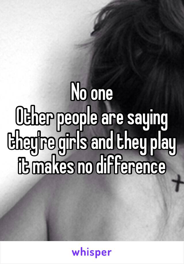 No one 
Other people are saying they're girls and they play it makes no difference 