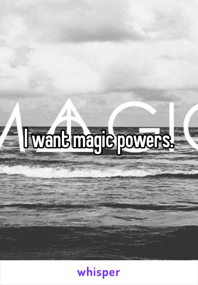 I want magic powers. 