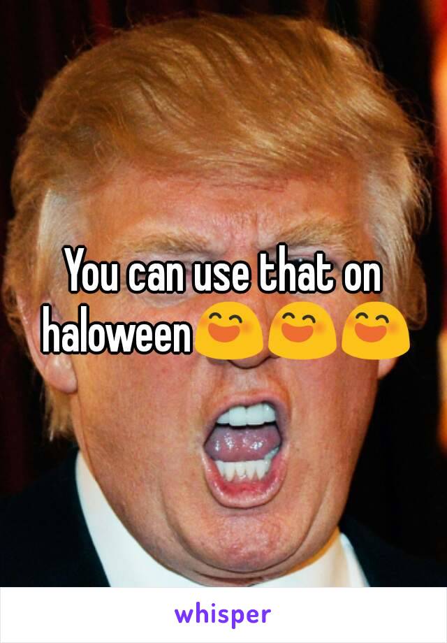 You can use that on haloween😄😄😄