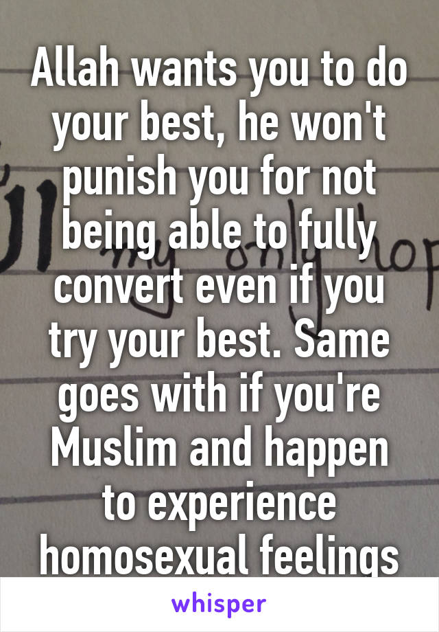 Allah wants you to do your best, he won't punish you for not being able to fully convert even if you try your best. Same goes with if you're Muslim and happen to experience homosexual feelings