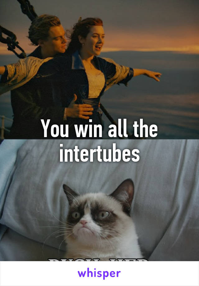 You win all the intertubes