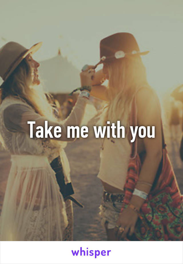 Take me with you