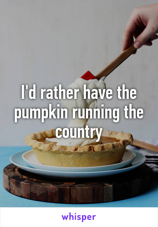 I'd rather have the pumpkin running the country