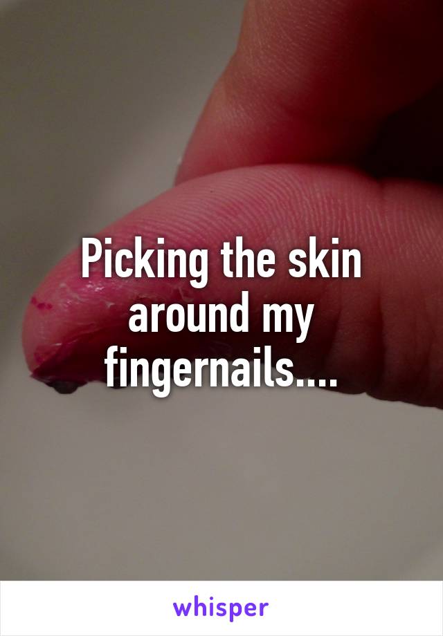 Picking the skin around my fingernails....