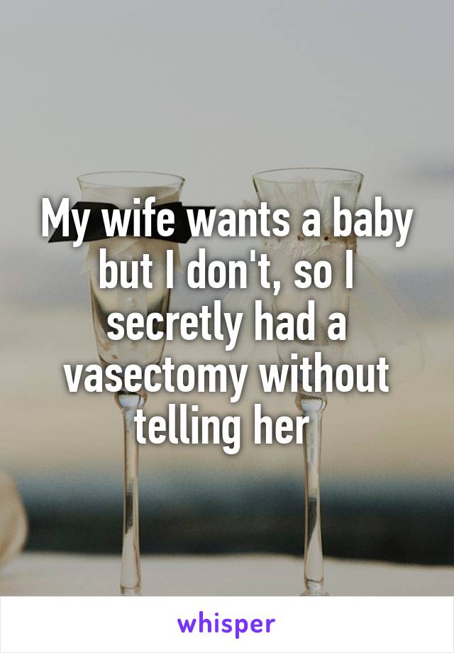 My wife wants a baby but I don't, so I secretly had a vasectomy without telling her 