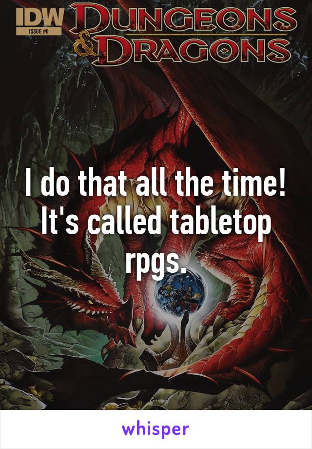 I do that all the time! It's called tabletop rpgs.