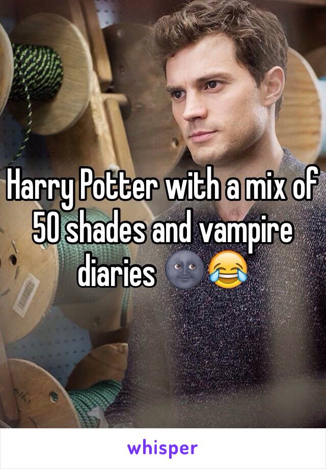 Harry Potter with a mix of 50 shades and vampire diaries 🌚😂