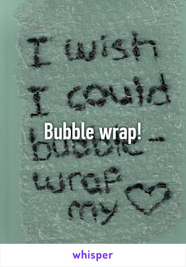 Bubble wrap!