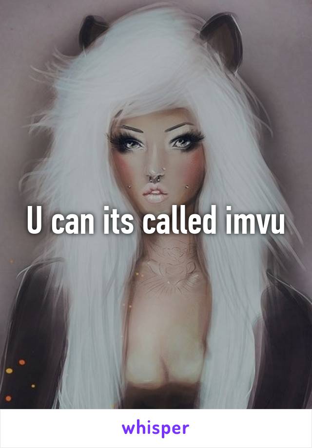 U can its called imvu