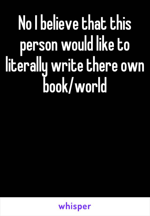 No I believe that this person would like to literally write there own book/world