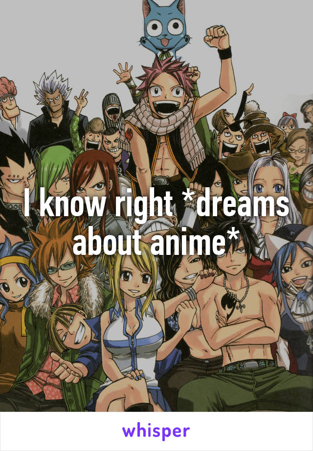 I know right *dreams about anime*