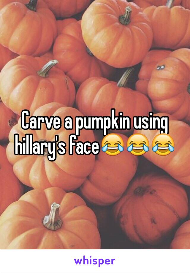 Carve a pumpkin using hillary's face😂😂😂