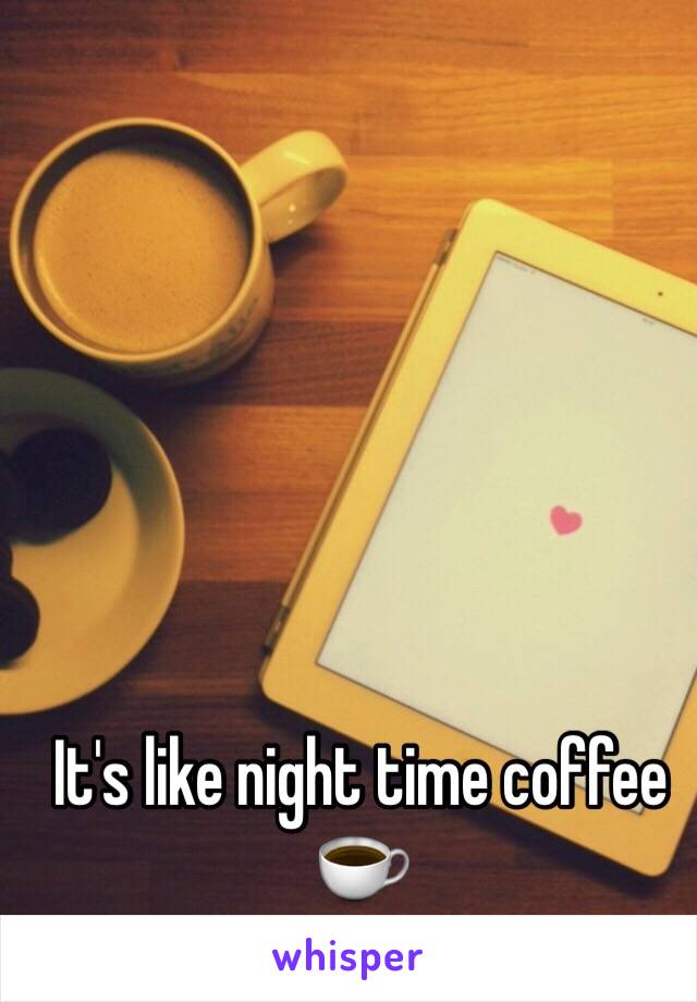 It's like night time coffee ☕️