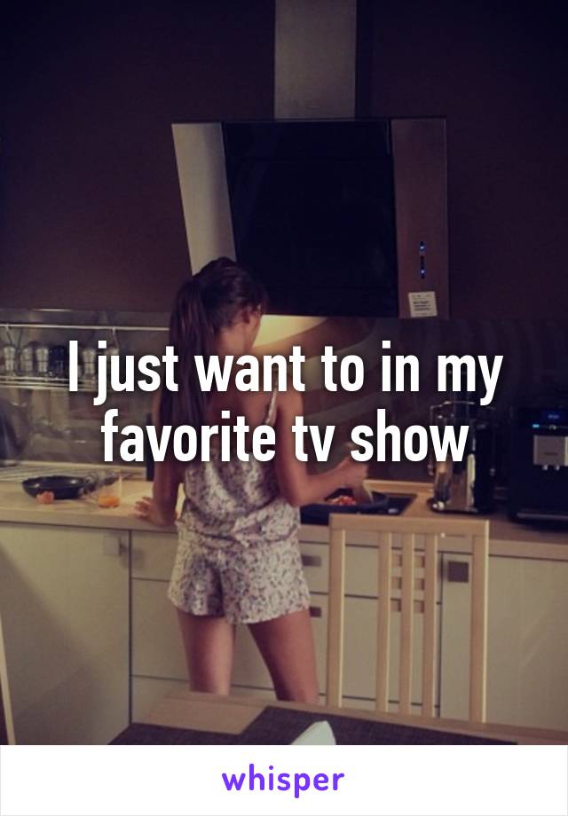 I just want to in my favorite tv show