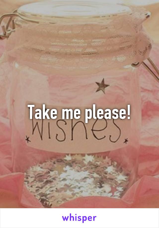 Take me please!