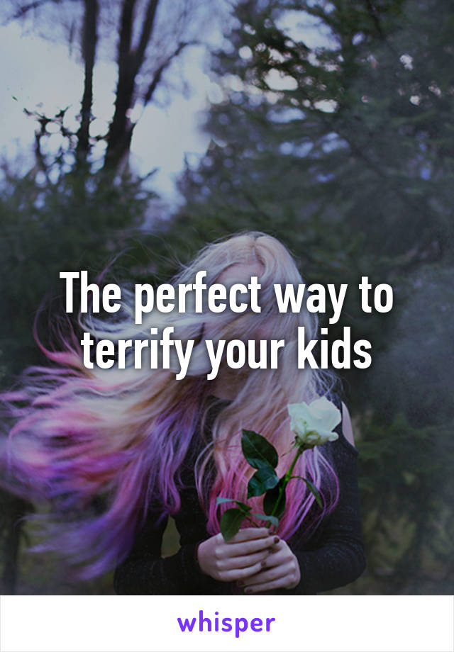 The perfect way to terrify your kids