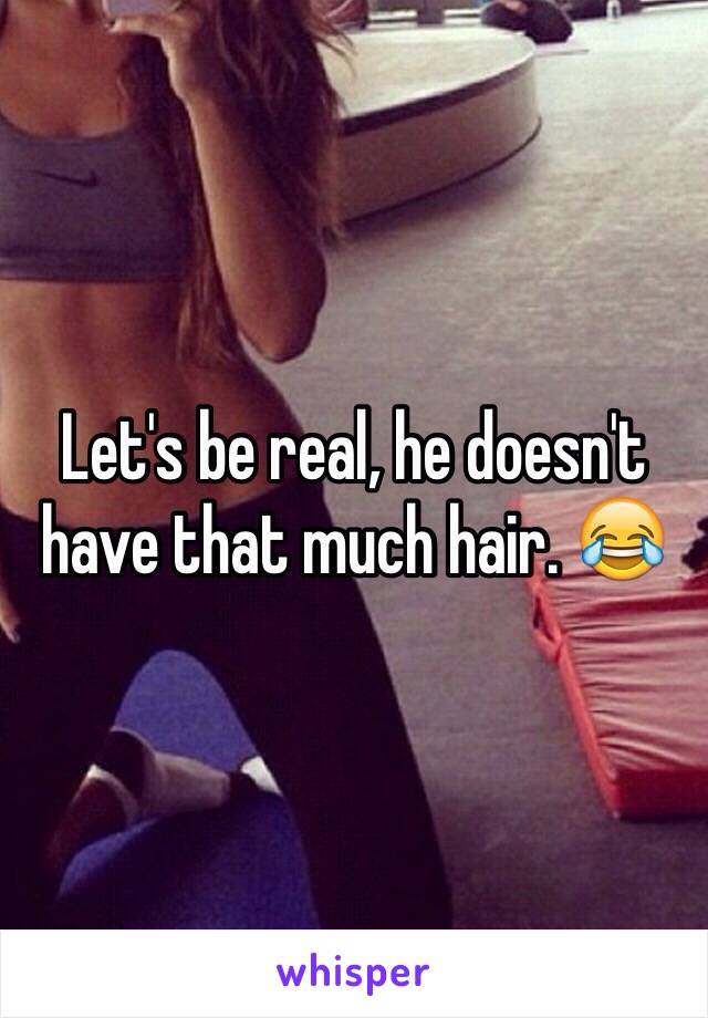 Let's be real, he doesn't have that much hair. 😂