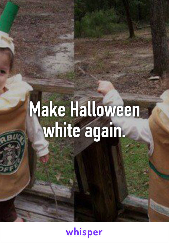 Make Halloween white again.