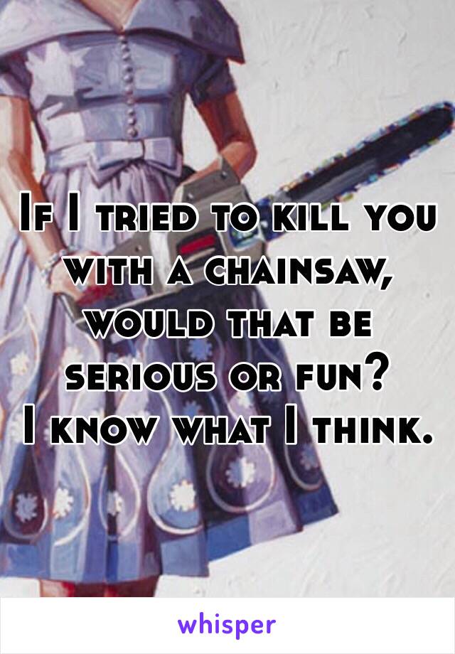 If I tried to kill you with a chainsaw, would that be serious or fun? 
I know what I think.