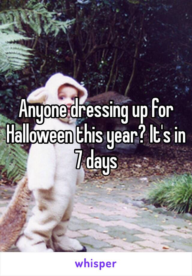 Anyone dressing up for Halloween this year? It's in 7 days