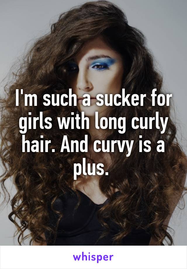 I'm such a sucker for girls with long curly hair. And curvy is a plus. 